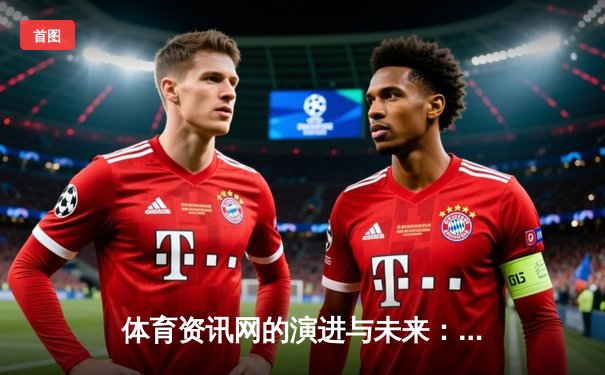 体育资讯网的演进与未来：从信息聚合到沉浸式体验