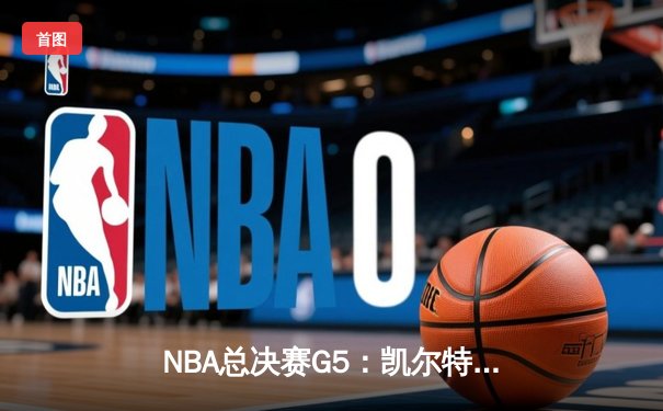 NBA总决赛G5：凯尔特人逆转独行侠夺队史第18冠 塔图姆31分荣膺FMVP