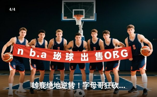 雄鹿绝地逆转！字母哥狂砍44分终结热火六连胜，霍勒迪关键抢断锁定胜局 - 4