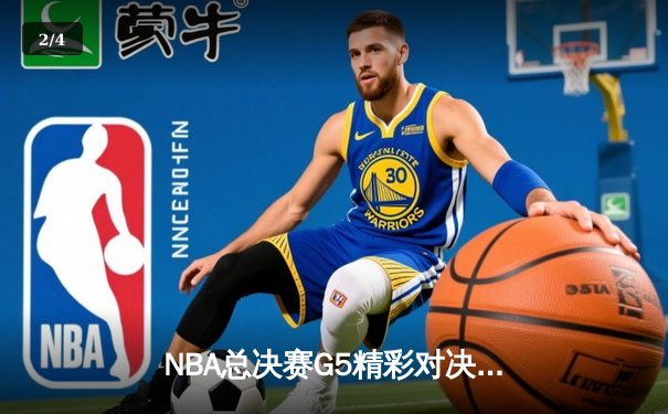 NBA总决赛G5精彩对决：勇士逆转取胜 库里独得43分奠定天王山 - 2