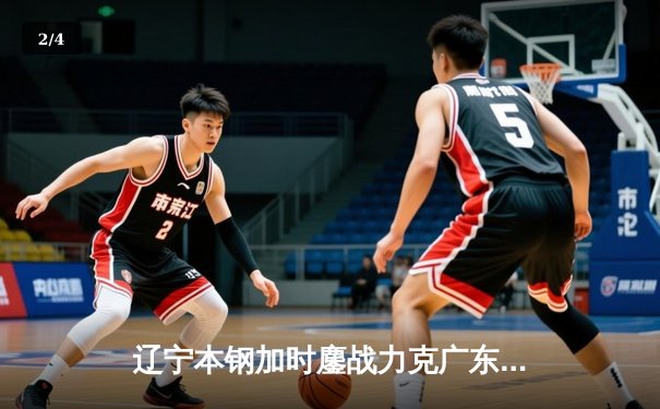 辽宁本钢加时鏖战力克广东宏远，赵继伟33分导演逆转好戏 - 2