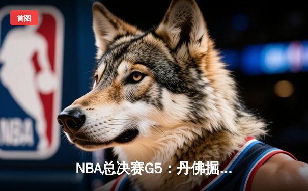 NBA总决赛G5：丹佛掘金主场加时险胜迈阿密热火 约基奇狂砍41分率队夺赛点
