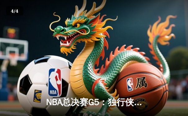 NBA总决赛G5：独行侠绝境逆转凯尔特人，东契奇三双捍卫主场 - 4
