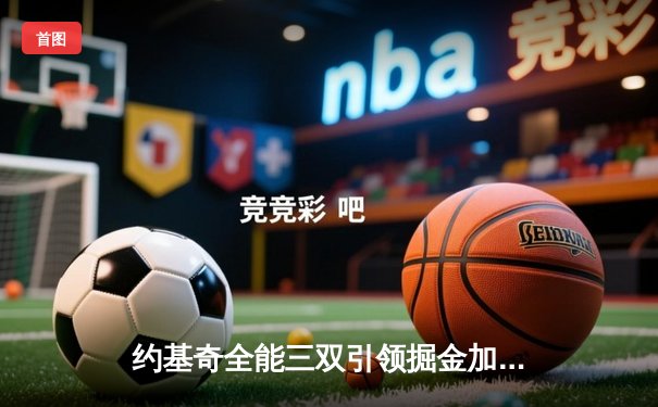 约基奇全能三双引领掘金加时险胜勇士，库里空砍35分难救主